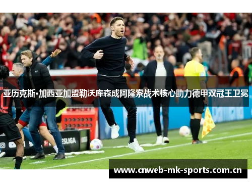 亚历克斯·加西亚加盟勒沃库森成阿隆索战术核心助力德甲双冠王卫冕